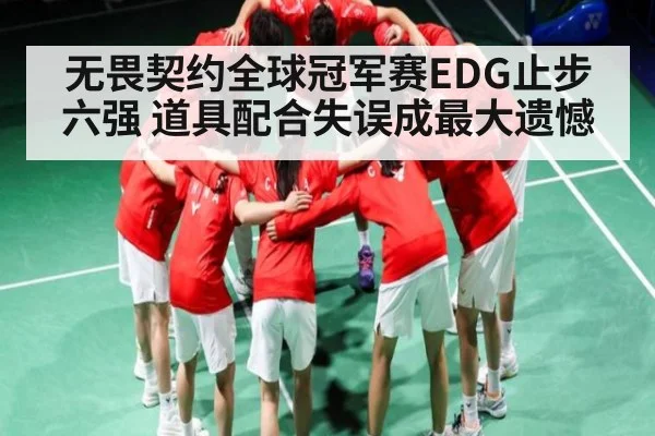 无畏契约全球冠军赛EDG止步六强 道具配合失误成最大遗憾 - kaiyun